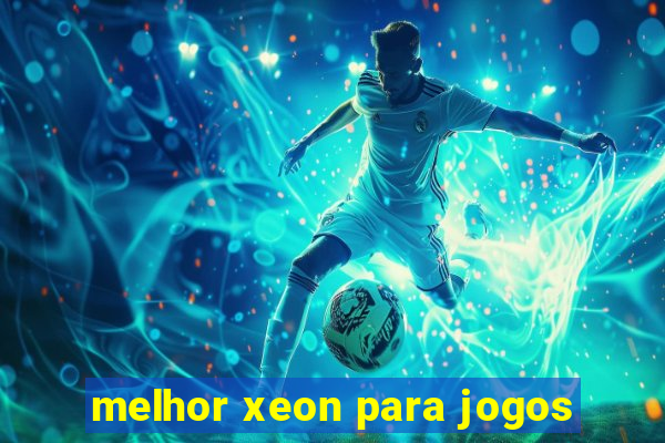 melhor xeon para jogos